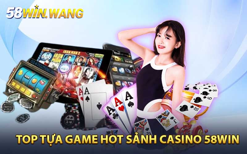 Top tựa game hấp dẫn nhất sảnh Casino 58WIN