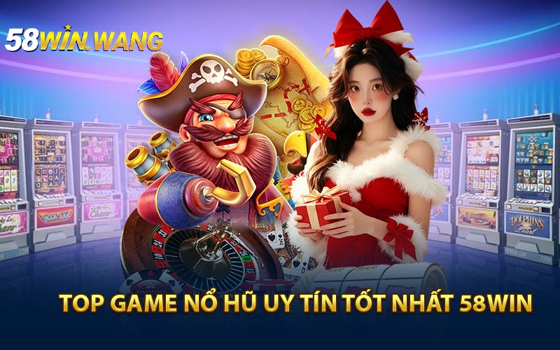 Tổng hợp một vài top game nổ hũ uy tín tốt nhất 58WIN